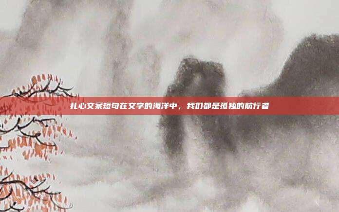 扎心文案短句在文字的海洋中，我们都是孤独的航行者