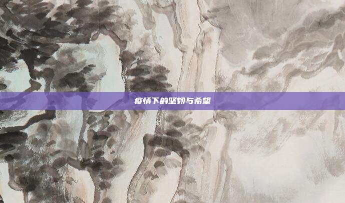 疫情下的坚韧与希望