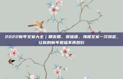 2022新年文案大全｜朋友圈、祝福语、海报文案一次搞定，让你的新年祝福不再敷衍