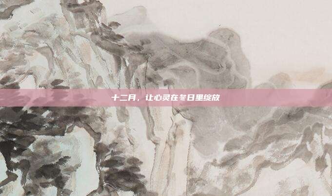 十二月，让心灵在冬日里绽放