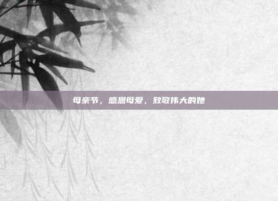 母亲节，感恩母爱，致敬伟大的她
