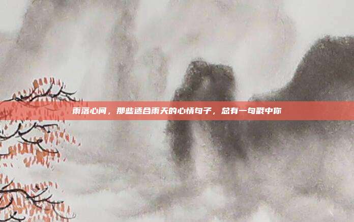 雨落心间，那些适合雨天的心情句子，总有一句戳中你