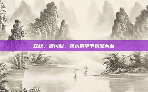 立秋，秋风起，收获的季节悄然而至