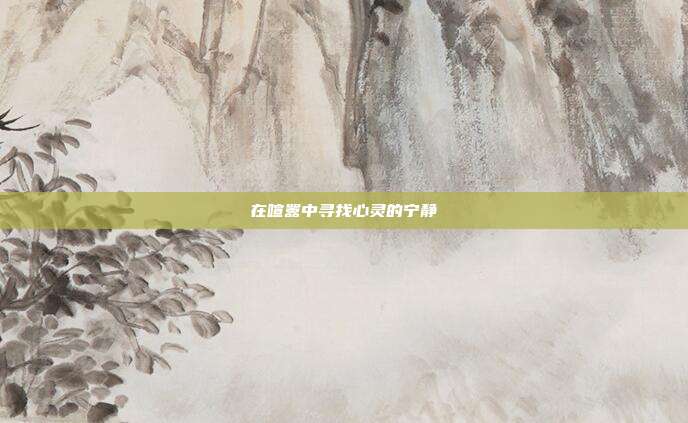 在喧嚣中寻找心灵的宁静
