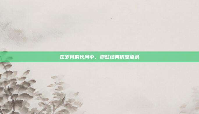 在岁月的长河中，那些经典伤感语录