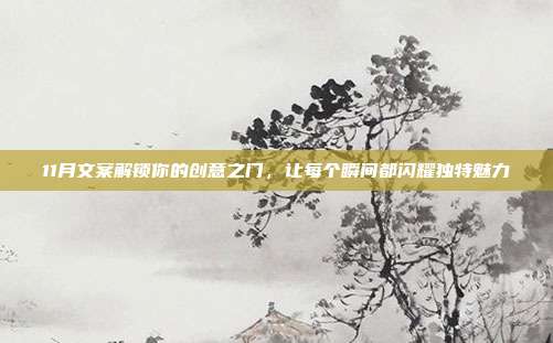 11月文案解锁你的创意之门，让每个瞬间都闪耀独特魅力