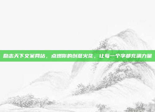 励志天下文案网站，点燃你的创意火花，让每一个字都充满力量