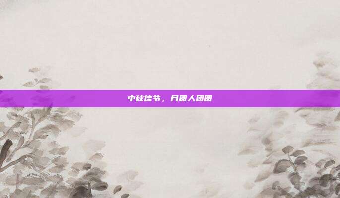 中秋佳节，月圆人团圆