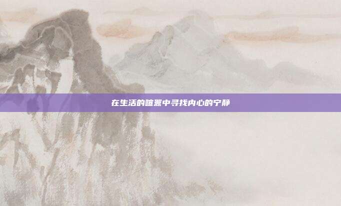 在生活的喧嚣中寻找内心的宁静