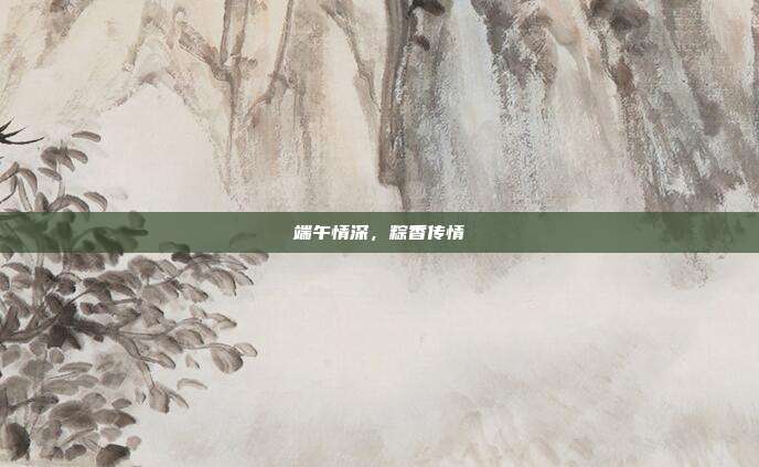 端午情深，粽香传情