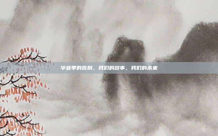 毕业季的告别，我们的故事，我们的未来