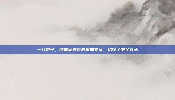 三月句子，那些藏在春光里的文案，治愈了整个春天
