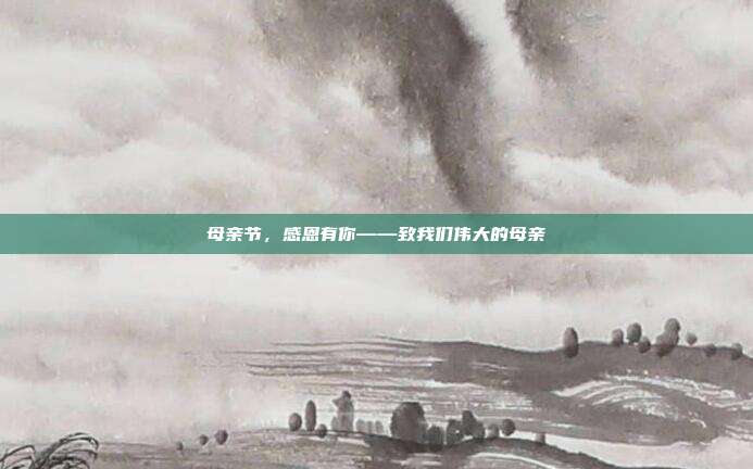 母亲节，感恩有你——致我们伟大的母亲