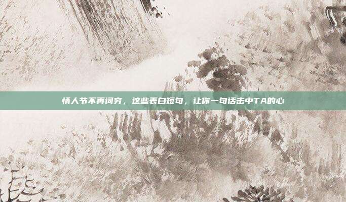 情人节不再词穷，这些表白短句，让你一句话击中TA的心