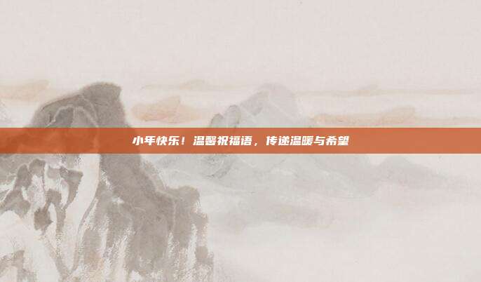 小年快乐！温馨祝福语，传递温暖与希望