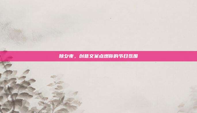 除夕夜，创意文案点燃你的节日氛围