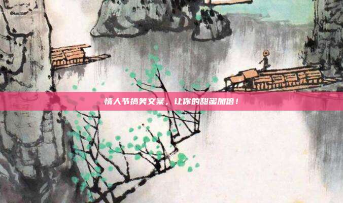 情人节搞笑文案，让你的甜蜜加倍！