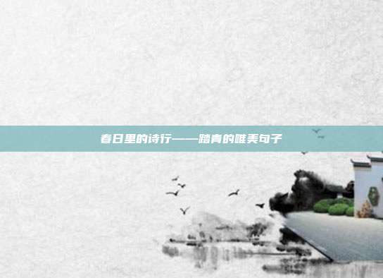 春日里的诗行——踏青的唯美句子