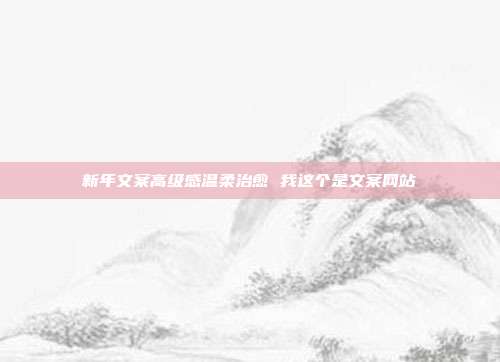 新年文案高级感温柔治愈 我这个是文案网站