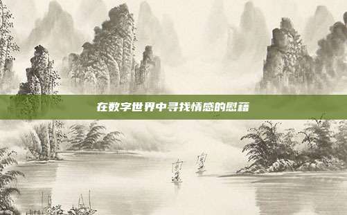 在数字世界中寻找情感的慰藉