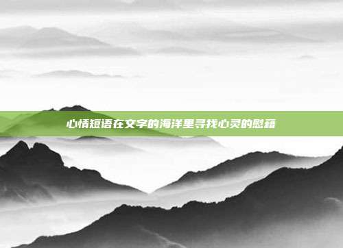 心情短语在文字的海洋里寻找心灵的慰藉