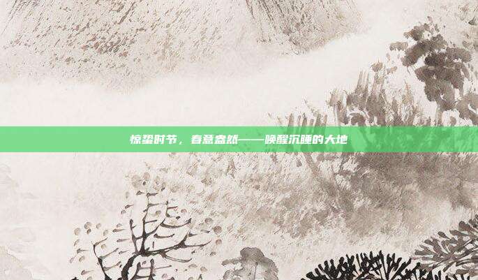 惊蛰时节，春意盎然——唤醒沉睡的大地