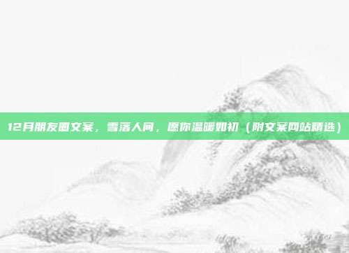 12月朋友圈文案，雪落人间，愿你温暖如初（附文案网站精选）