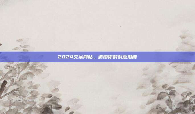 2024文案网站，解锁你的创意潜能