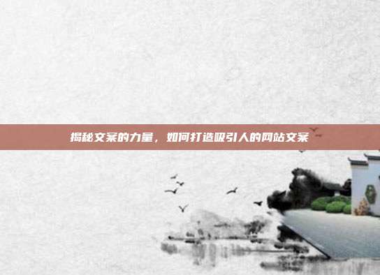 揭秘文案的力量，如何打造吸引人的网站文案