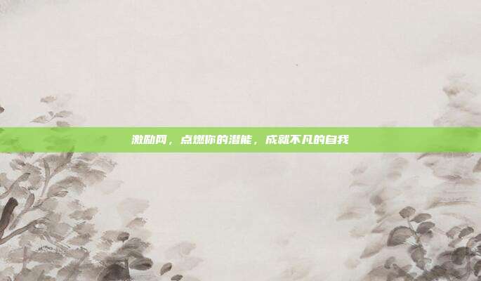 激励网，点燃你的潜能，成就不凡的自我
