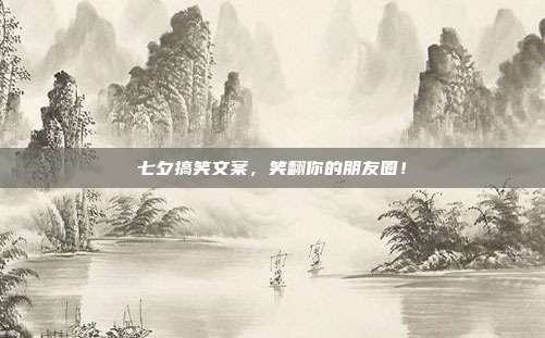 七夕搞笑文案，笑翻你的朋友圈！