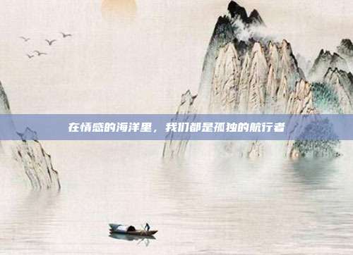 在情感的海洋里，我们都是孤独的航行者