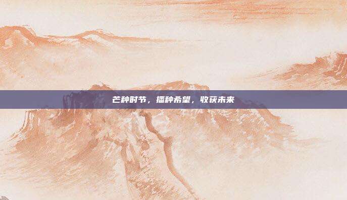 芒种时节，播种希望，收获未来