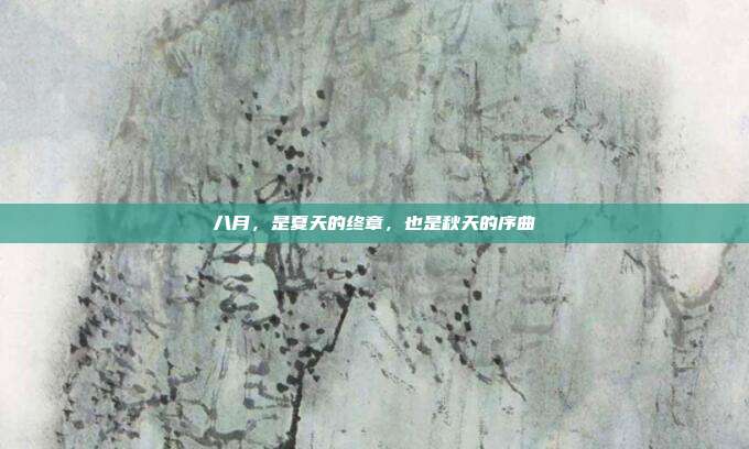 八月，是夏天的终章，也是秋天的序曲