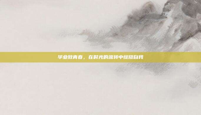 毕业致青春，在时光的流转中绽放自我