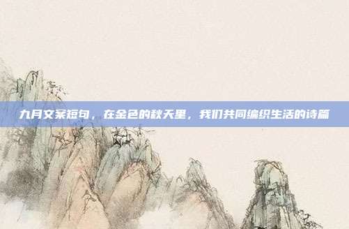 九月文案短句，在金色的秋天里，我们共同编织生活的诗篇