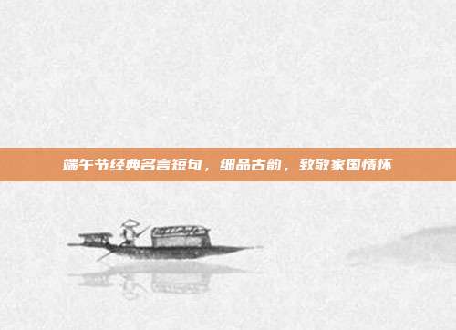 端午节经典名言短句，细品古韵，致敬家国情怀