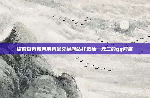 探索自我如何用我是文案网站打造独一无二的qq网名