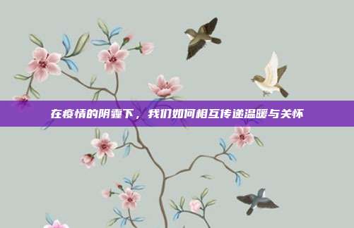 在疫情的阴霾下，我们如何相互传递温暖与关怀