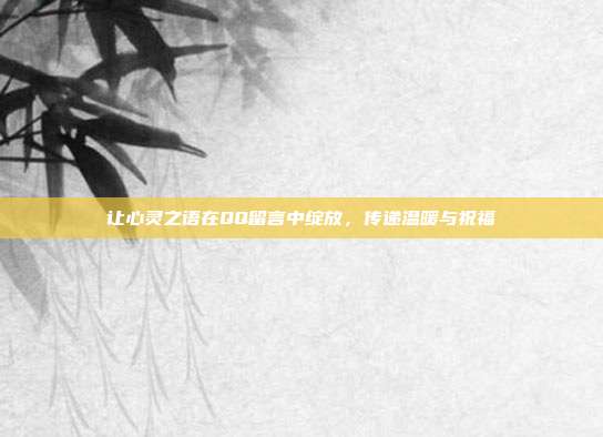 让心灵之语在QQ留言中绽放，传递温暖与祝福