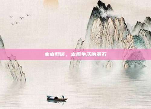 家庭和谐，幸福生活的基石