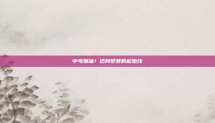 中考加油！迈向梦想的起跑线