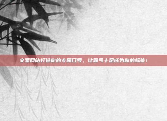 文案网站打造你的专属口号，让霸气十足成为你的标签！