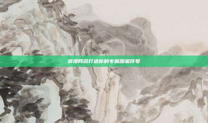 浪漫网名打造你的专属甜蜜符号