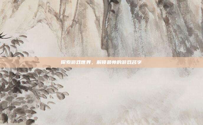 探索游戏世界，解锁最帅的游戏名字
