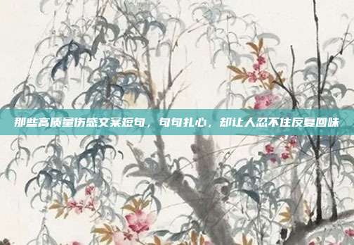 那些高质量伤感文案短句，句句扎心，却让人忍不住反复回味