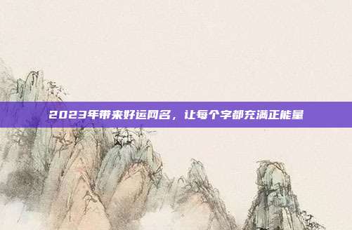 2023年带来好运网名，让每个字都充满正能量