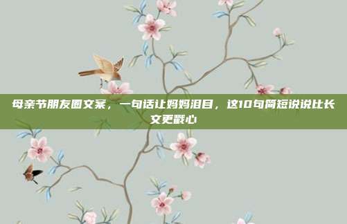 母亲节朋友圈文案，一句话让妈妈泪目，这10句简短说说比长文更戳心