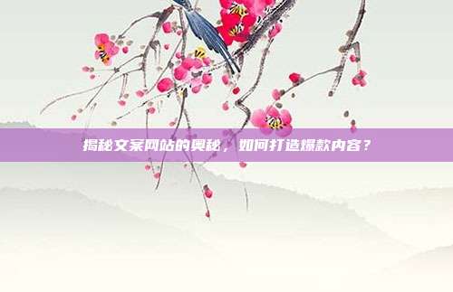 揭秘文案网站的奥秘，如何打造爆款内容？