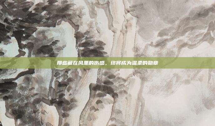 那些藏在风里的伤感，终将成为温柔的勋章